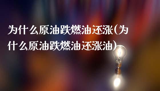 为什么原油跌燃油还涨(为什么原油跌燃油还涨油)_https://www.zghnxxa.com_期货直播室_第1张