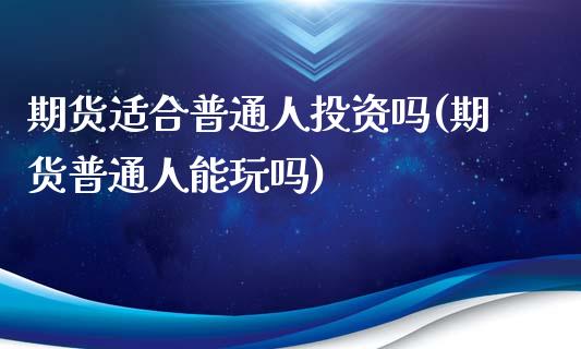 期货适合普通人投资吗(期货普通人能玩吗)_https://www.zghnxxa.com_国际期货_第1张