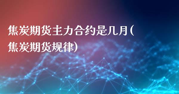 焦炭期货主力合约是几月(焦炭期货规律)_https://www.zghnxxa.com_黄金期货_第1张