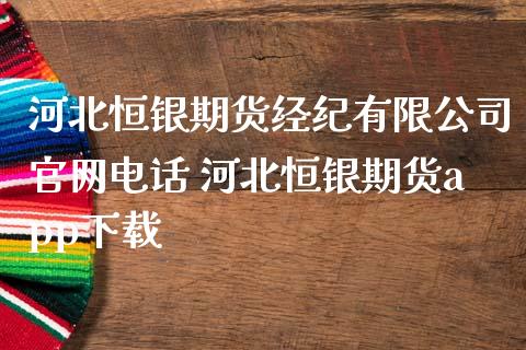 河北恒银期货经纪有限公司官网电话 河北恒银期货app下载_https://www.zghnxxa.com_内盘期货_第1张