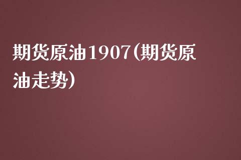 期货原油1907(期货原油走势)_https://www.zghnxxa.com_期货直播室_第1张