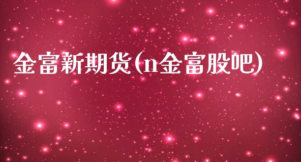 金富新期货(n金富股吧)_https://www.zghnxxa.com_内盘期货_第1张