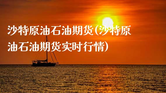 沙特原油石油期货(沙特原油石油期货实时行情)_https://www.zghnxxa.com_内盘期货_第1张