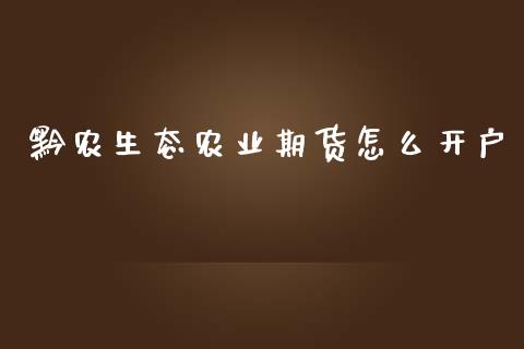 黔农生态农业期货怎么开户_https://www.zghnxxa.com_黄金期货_第1张