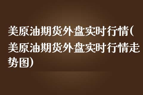 美原油期货外盘实时行情(美原油期货外盘实时行情走势图)_https://www.zghnxxa.com_国际期货_第1张