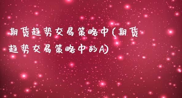 期货趋势交易策略中(期货趋势交易策略中的A)_https://www.zghnxxa.com_黄金期货_第1张