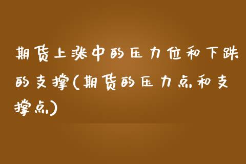 期货上涨中的压力位和下跌的支撑(期货的压力点和支撑点)_https://www.zghnxxa.com_内盘期货_第1张