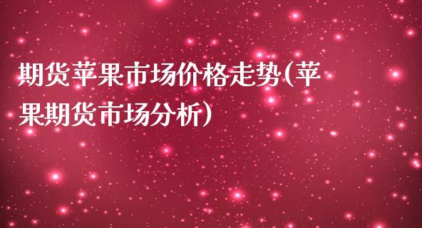 期货苹果市场价格走势(苹果期货市场分析)_https://www.zghnxxa.com_国际期货_第1张