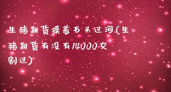 生猪期货摸着石头过河(生猪期货有没有14000交割过)_https://www.zghnxxa.com_国际期货_第1张