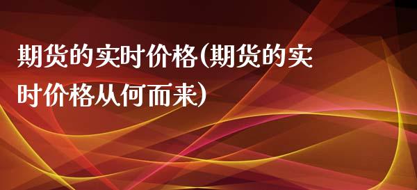 期货的实时价格(期货的实时价格从何而来)_https://www.zghnxxa.com_内盘期货_第1张