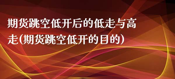 期货跳空低开后的低走与高走(期货跳空低开的目的)_https://www.zghnxxa.com_期货直播室_第1张