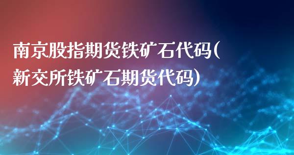 南京股指期货铁矿石代码(新交所铁矿石期货代码)_https://www.zghnxxa.com_内盘期货_第1张