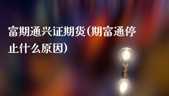 富期通兴证期货(期富通停止什么原因)_https://www.zghnxxa.com_国际期货_第1张