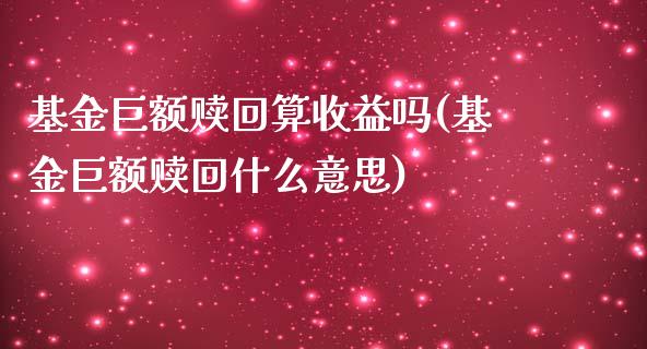 基金巨额赎回算收益吗(基金巨额赎回什么意思)_https://www.zghnxxa.com_国际期货_第1张