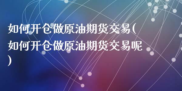 如何开仓做原油期货交易(如何开仓做原油期货交易呢)_https://www.zghnxxa.com_黄金期货_第1张