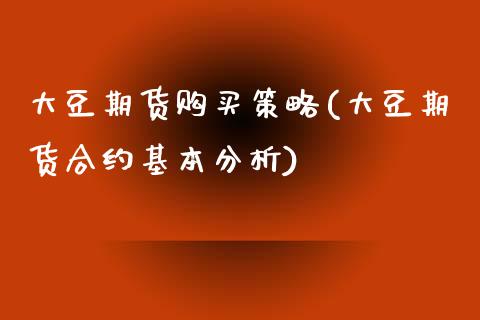 大豆期货购买策略(大豆期货合约基本分析)_https://www.zghnxxa.com_国际期货_第1张