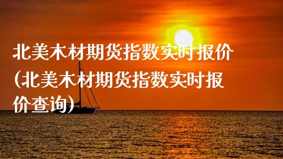 北美木材期货指数实时报价(北美木材期货指数实时报价查询)_https://www.zghnxxa.com_国际期货_第1张