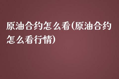 原油合约怎么看(原油合约怎么看行情)_https://www.zghnxxa.com_黄金期货_第1张