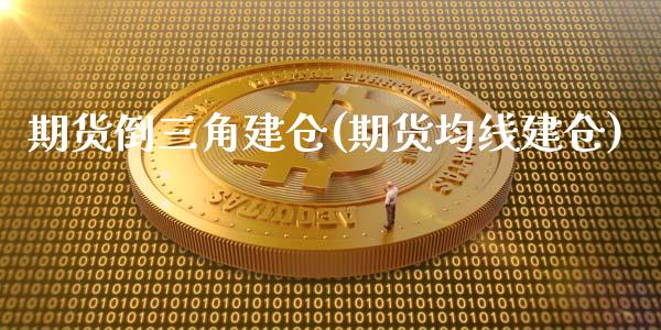 期货倒三角建仓(期货均线建仓)_https://www.zghnxxa.com_黄金期货_第1张