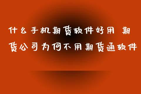 什么手机期货软件好用 期货公司为何不用期货通软件_https://www.zghnxxa.com_内盘期货_第1张