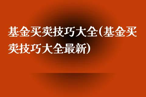 基金买卖技巧大全(基金买卖技巧大全最新)_https://www.zghnxxa.com_黄金期货_第1张