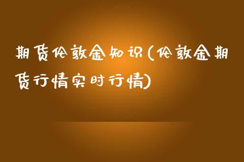 期货伦敦金知识(伦敦金期货行情实时行情)_https://www.zghnxxa.com_期货直播室_第1张