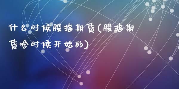 什么时候股指期货(股指期货啥时候开始的)_https://www.zghnxxa.com_黄金期货_第1张