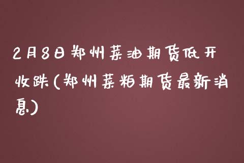 2月8日郑州菜油期货低开收跌(郑州菜粕期货最新消息)_https://www.zghnxxa.com_黄金期货_第1张