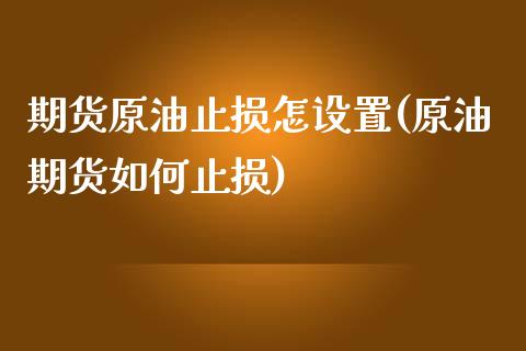 期货原油止损怎设置(原油期货如何止损)_https://www.zghnxxa.com_黄金期货_第1张