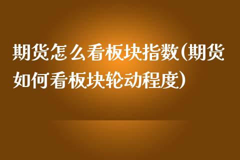 期货怎么看板块指数(期货如何看板块轮动程度)_https://www.zghnxxa.com_黄金期货_第1张