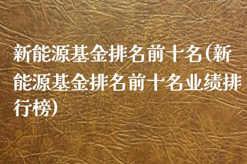 新能源基金排名前十名(新能源基金排名前十名业绩排行榜)_https://www.zghnxxa.com_内盘期货_第1张