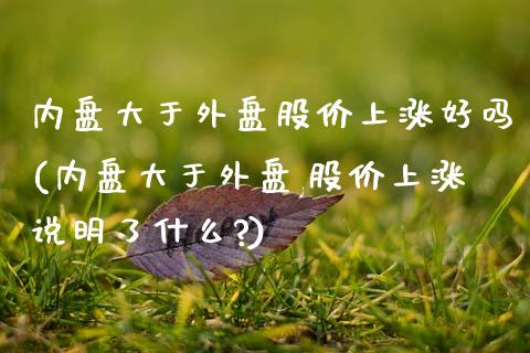 内盘大于外盘股价上涨好吗(内盘大于外盘,股价上涨说明了什么?)_https://www.zghnxxa.com_黄金期货_第1张