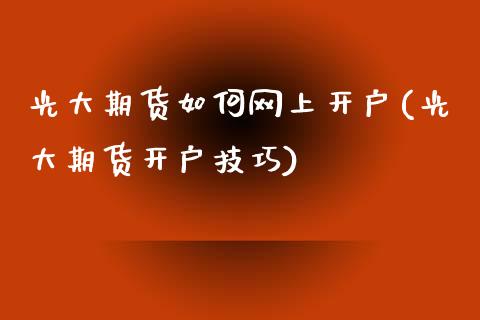 光大期货如何网上开户(光大期货开户技巧)_https://www.zghnxxa.com_国际期货_第1张