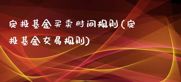 定投基金买卖时间规则(定投基金交易规则)_https://www.zghnxxa.com_内盘期货_第1张