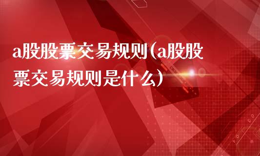 a股股票交易规则(a股股票交易规则是什么)_https://www.zghnxxa.com_内盘期货_第1张