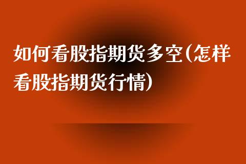 如何看股指期货多空(怎样看股指期货行情)_https://www.zghnxxa.com_内盘期货_第1张