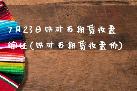 7月23日铁矿石期货收盘综述(铁矿石期货收盘价)_https://www.zghnxxa.com_期货直播室_第1张