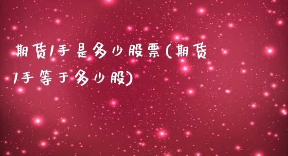 期货1手是多少股票(期货1手等于多少股)_https://www.zghnxxa.com_黄金期货_第1张