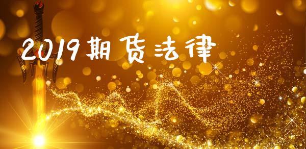 2019期货法律_https://www.zghnxxa.com_内盘期货_第1张