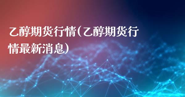 乙醇期货行情(乙醇期货行情最新消息)_https://www.zghnxxa.com_黄金期货_第1张