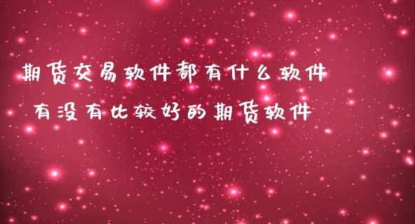 期货交易软件都有什么软件 有没有比较好的期货软件_https://www.zghnxxa.com_国际期货_第1张