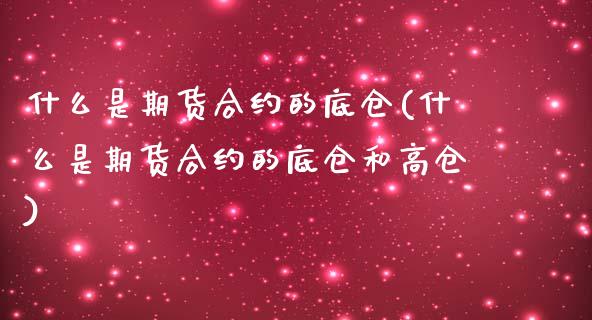 什么是期货合约的底仓(什么是期货合约的底仓和高仓)_https://www.zghnxxa.com_内盘期货_第1张