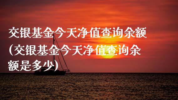 交银基金今天净值查询余额(交银基金今天净值查询余额是多少)_https://www.zghnxxa.com_黄金期货_第1张