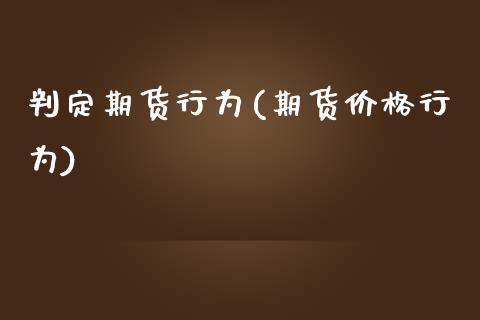 判定期货行为(期货价格行为)_https://www.zghnxxa.com_内盘期货_第1张