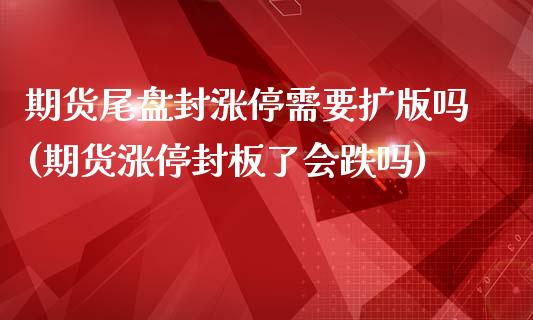 期货尾盘封涨停需要扩版吗(期货涨停封板了会跌吗)_https://www.zghnxxa.com_黄金期货_第1张