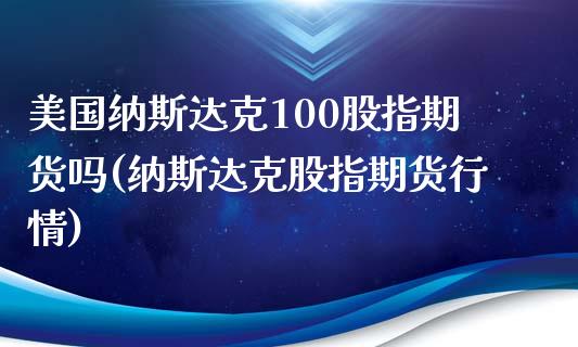 美国纳斯达克100股指期货吗(纳斯达克股指期货行情)_https://www.zghnxxa.com_黄金期货_第1张