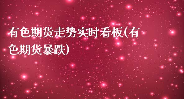 有色期货走势实时看板(有色期货暴跌)_https://www.zghnxxa.com_内盘期货_第1张