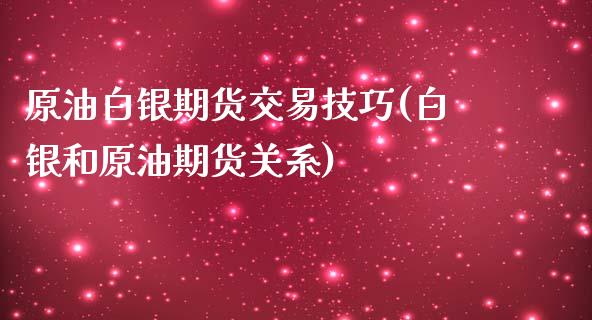 原油白银期货交易技巧(白银和原油期货关系)_https://www.zghnxxa.com_期货直播室_第1张