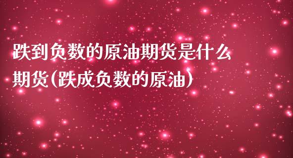 跌到负数的原油期货是什么期货(跌成负数的原油)_https://www.zghnxxa.com_内盘期货_第1张