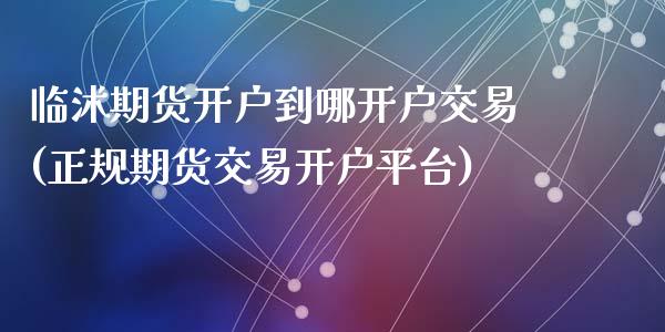 临沭期货开户到哪开户交易(正规期货交易开户平台)_https://www.zghnxxa.com_内盘期货_第1张